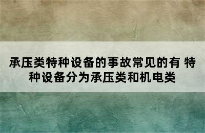 承压类特种设备的事故常见的有 特种设备分为承压类和机电类